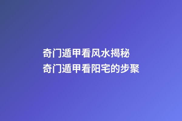 奇门遁甲看风水揭秘 奇门遁甲看阳宅的步聚